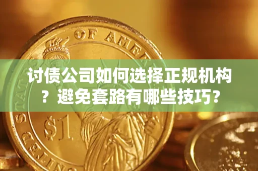 武汉讨债公司如何选择正规机构？避免套路有哪些技巧？