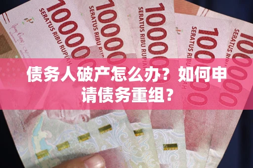 武汉债务人破产怎么办？如何申请债务重组？