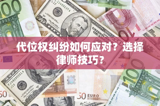 武汉代位权纠纷如何应对？选择律师技巧？