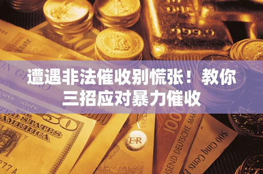 武汉遭遇非法催收别慌张！教你三招应对暴力催收