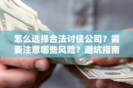 武汉怎么选择合法讨债公司？需要注意哪些风险？避坑指南来了！