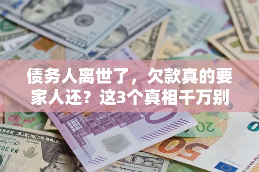 武汉债务人离世了，欠款真的要家人还？这3个真相千万别弄错