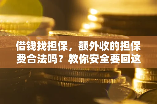 武汉借钱找担保，额外收的担保费合法吗？教你安全要回这笔钱