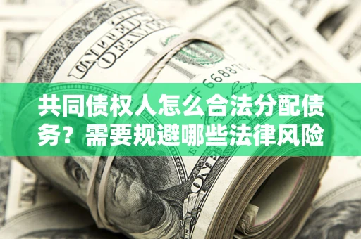武汉共同债权人怎么合法分配债务？需要规避哪些法律风险？