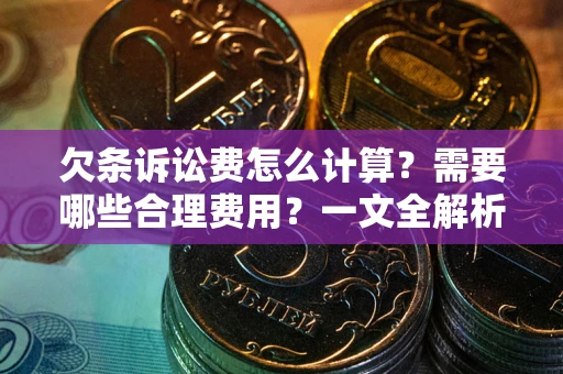武汉欠条诉讼费怎么计算？需要哪些合理费用？一文全解析