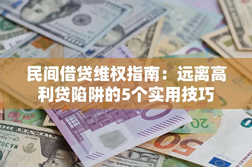 武汉民间借贷维权指南：远离高利贷陷阱的5个实用技巧