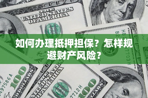 武汉如何办理抵押担保？怎样规避财产风险？