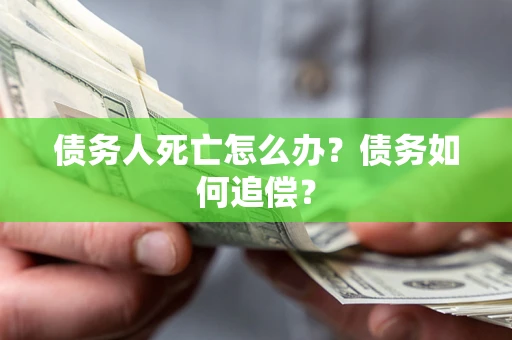 武汉债务人死亡怎么办？债务如何追偿？
