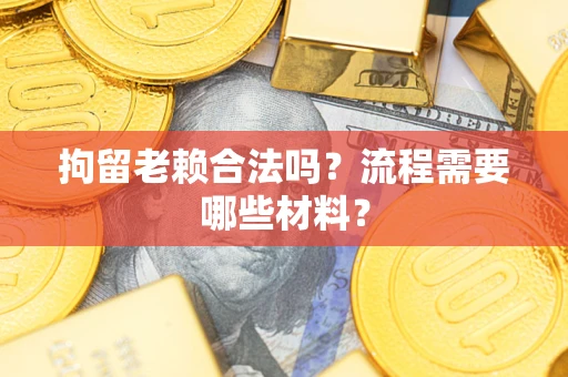 武汉拘留老赖合法吗？流程需要哪些材料？