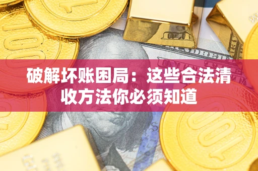 武汉破解坏账困局：这些合法清收方法你必须知道