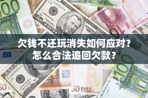 武汉欠钱不还玩消失如何应对？怎么合法追回欠款？