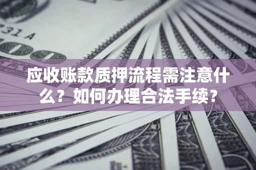 武汉应收账款质押流程需注意什么？如何办理合法手续？