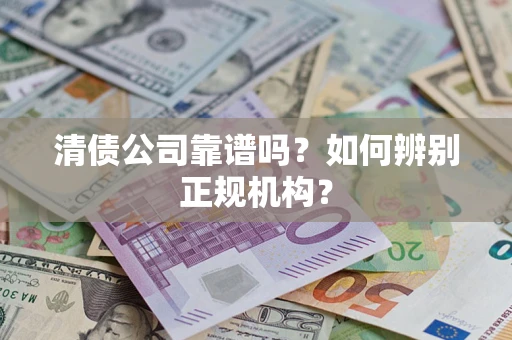 武汉清债公司靠谱吗？如何辨别正规机构？