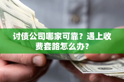 武汉讨债公司哪家可靠？遇上收费套路怎么办？