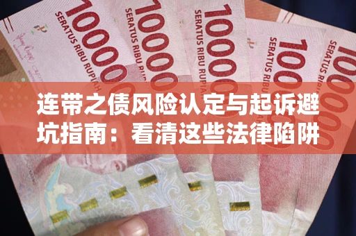 武汉连带之债风险认定与起诉避坑指南：看清这些法律陷阱，避免无辜背债