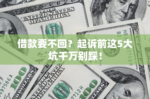 武汉借款要不回？起诉前这5大坑千万别踩！