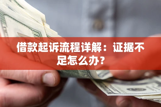 武汉借款起诉流程详解：证据不足怎么办？