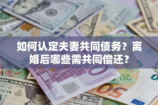 武汉如何认定夫妻共同债务？离婚后哪些需共同偿还？