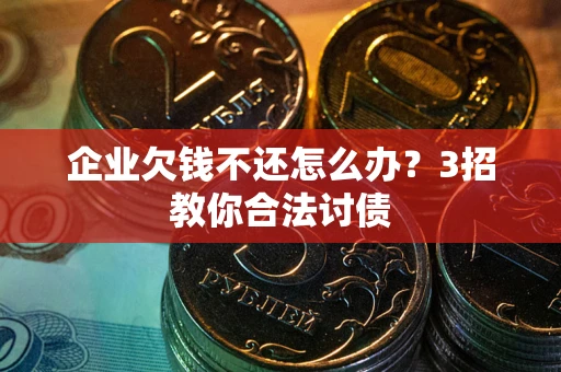 武汉企业欠钱不还怎么办？3招教你合法讨债