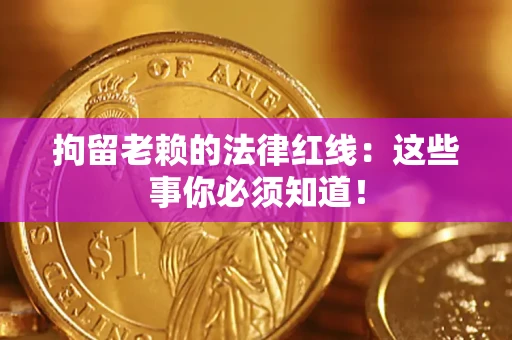 武汉拘留老赖的法律红线：这些事你必须知道！