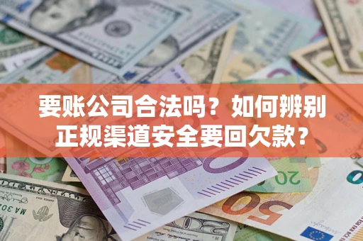 武汉要账公司合法吗？如何辨别正规渠道安全要回欠款？
