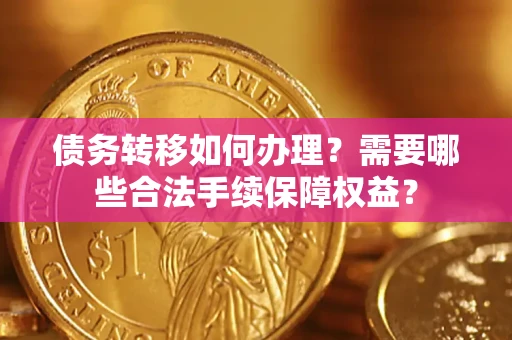 武汉债务转移如何办理？需要哪些合法手续保障权益？
