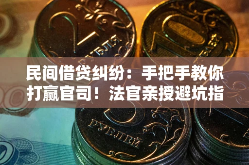 武汉民间借贷纠纷：手把手教你打赢官司！法官亲授避坑指南
