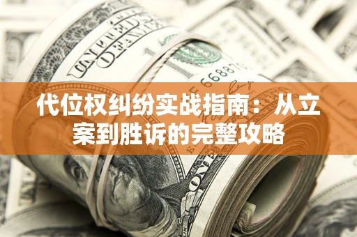 武汉代位权纠纷实战指南：从立案到胜诉的完整攻略