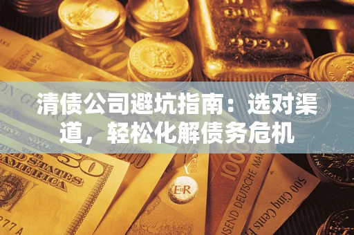 武汉清债公司避坑指南：选对渠道，轻松化解债务危机