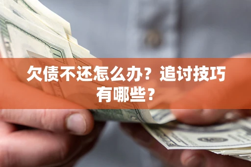 武汉欠债不还怎么办？追讨技巧有哪些？