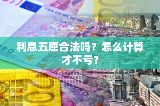 武汉利息五厘合法吗？怎么计算才不亏？