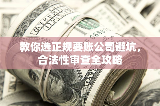 武汉教你选正规要账公司避坑，合法性审查全攻略