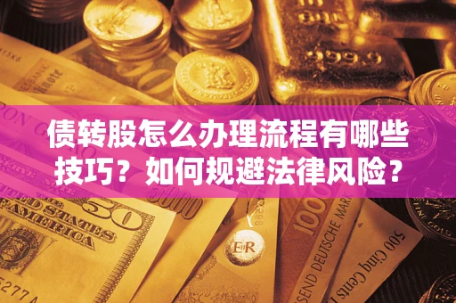 武汉债转股怎么办理流程有哪些技巧？如何规避法律风险？