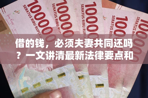 武汉借的钱，必须夫妻共同还吗？一文讲清最新法律要点和避坑指南