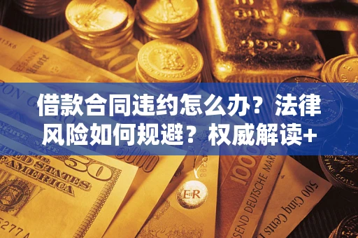 武汉借款合同违约怎么办?法律风险如何规避?权威解读+实用指南 武汉借款合同违约怎么办?法律风险如何规避?权威解读+实用指南