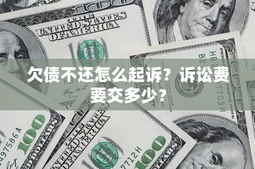 武汉欠债不还怎么起诉？诉讼费要交多少？