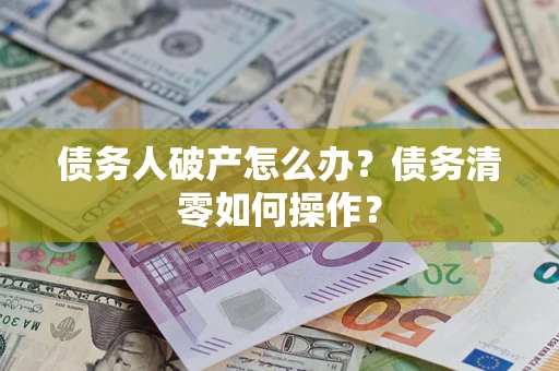 武汉债务人破产怎么办？债务清零如何操作？