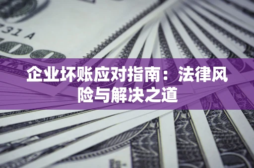 武汉企业坏账应对指南：法律风险与解决之道