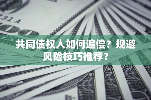 武汉共同债权人如何追偿？规避风险技巧推荐？