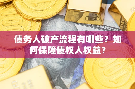 武汉债务人破产流程有哪些？如何保障债权人权益？