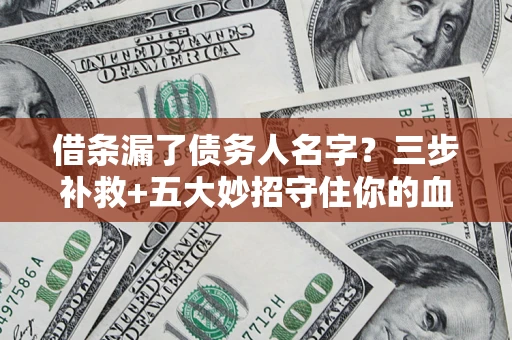 武汉借条漏了债务人名字？三步补救+五大妙招守住你的血汗钱