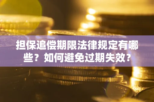 武汉担保追偿期限法律规定有哪些？如何避免过期失效？