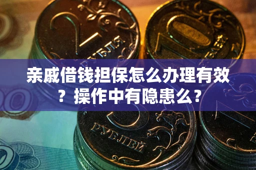 武汉亲戚借钱担保怎么办理有效？操作中有隐患么？