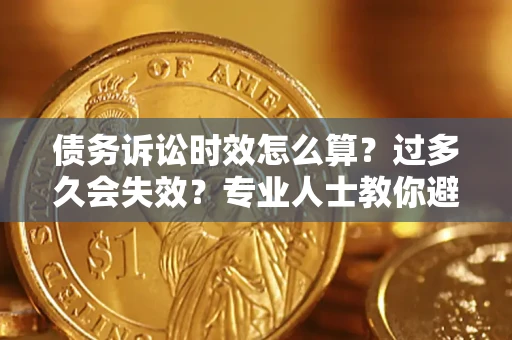 武汉债务诉讼时效怎么算？过多久会失效？专业人士教你避坑