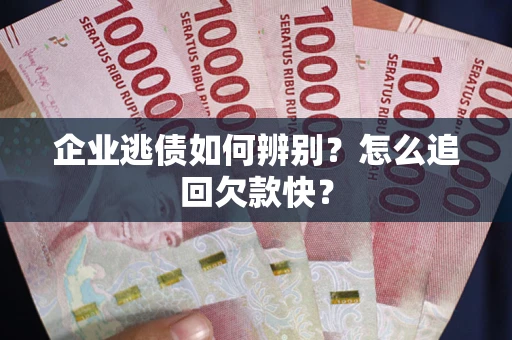 武汉企业逃债如何辨别？怎么追回欠款快？
