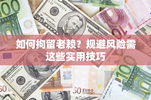 武汉如何拘留老赖？规避风险需这些实用技巧