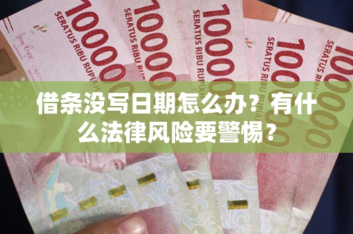 武汉借条没写日期怎么办？有什么法律风险要警惕？