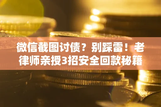 武汉微信截图讨债？别踩雷！老律师亲授3招安全回款秘籍