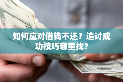 武汉如何应对借钱不还？追讨成功技巧哪里找？