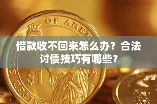 武汉借款收不回来怎么办？合法讨债技巧有哪些？
